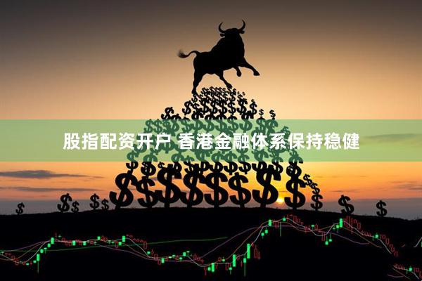 股指配资开户 香港金融体系保持稳健