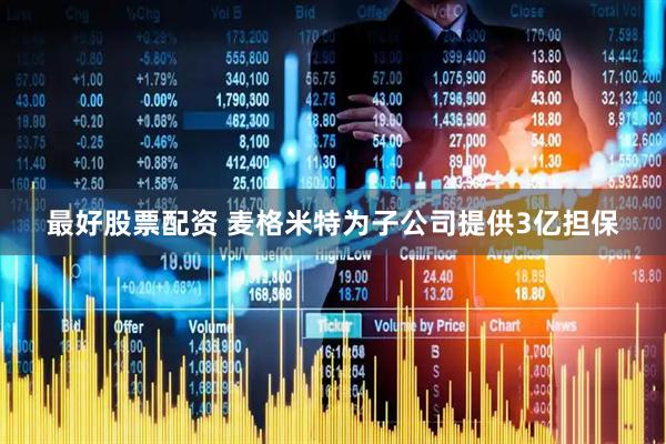 最好股票配资 麦格米特为子公司提供3亿担保
