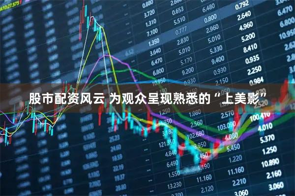 股市配资风云 为观众呈现熟悉的“上美影”
