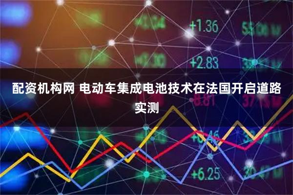 配资机构网 电动车集成电池技术在法国开启道路实测